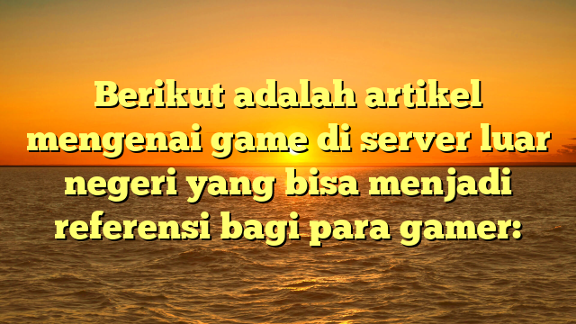 Berikut adalah artikel mengenai game di server luar negeri yang bisa menjadi referensi bagi para gamer: