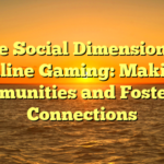 The Social Dimension of Online Gaming: Making Communities and Fostering Connections