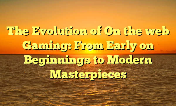 The Evolution of On the web Gaming: From Early on Beginnings to Modern Masterpieces The Evolution of On the web Gaming: From Early on Beginnings to Modern Masterpieces
