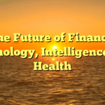 The Future of Finance, Technology, Intelligence, and Health