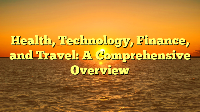 Health, Technology, Finance, and Travel: A Comprehensive Overview Health, Technology, Finance, and Travel: A Comprehensive Overview