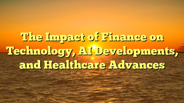 The Impact of Finance on Technology, AI Developments, and Healthcare Advances